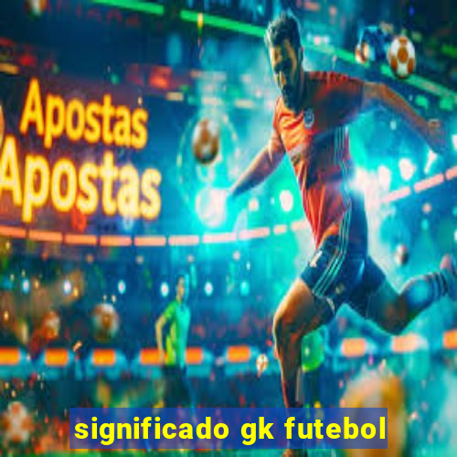 significado gk futebol